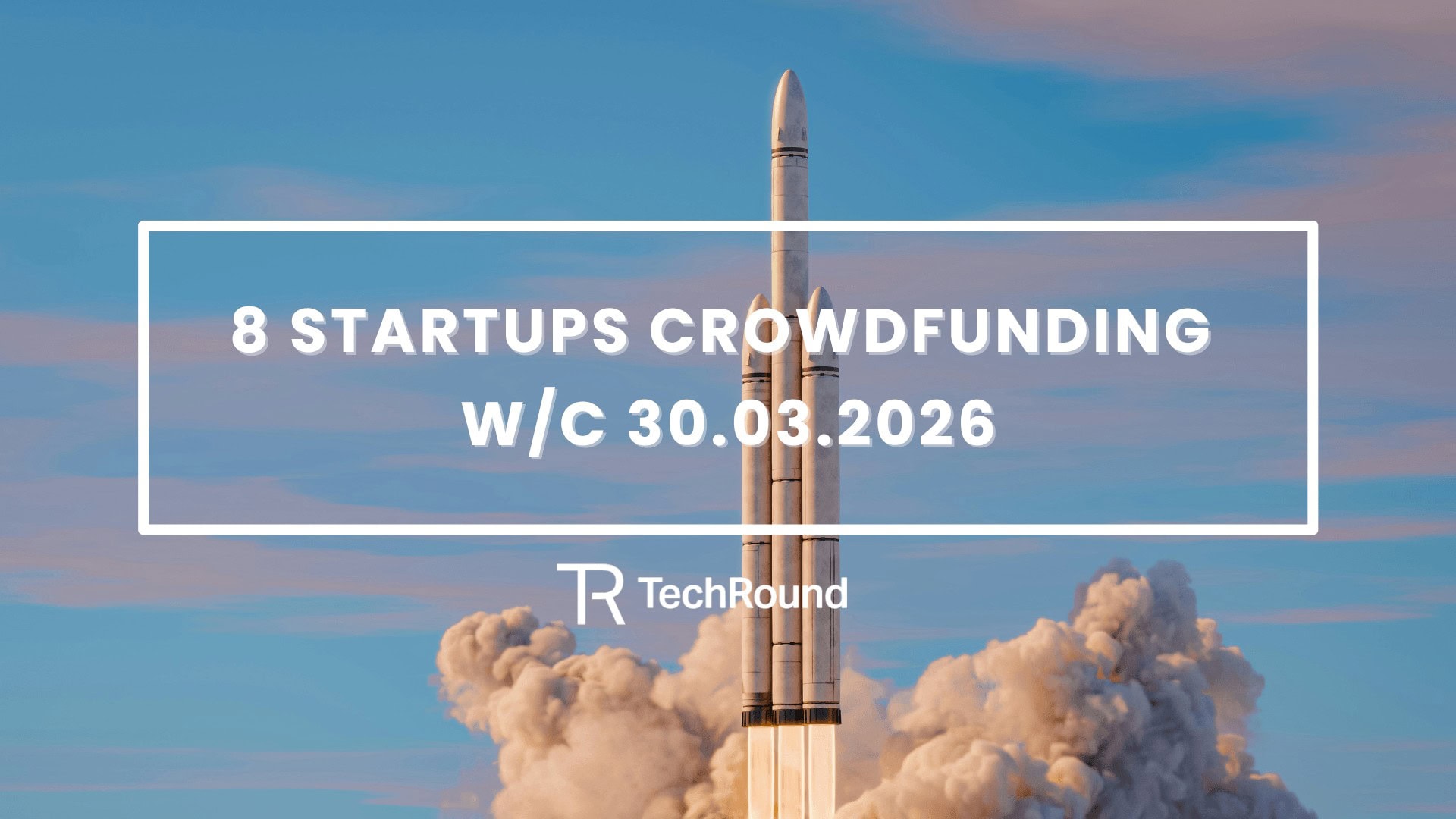 8 Startups Crowdfunding w/c 30.03.2026 - TechRound