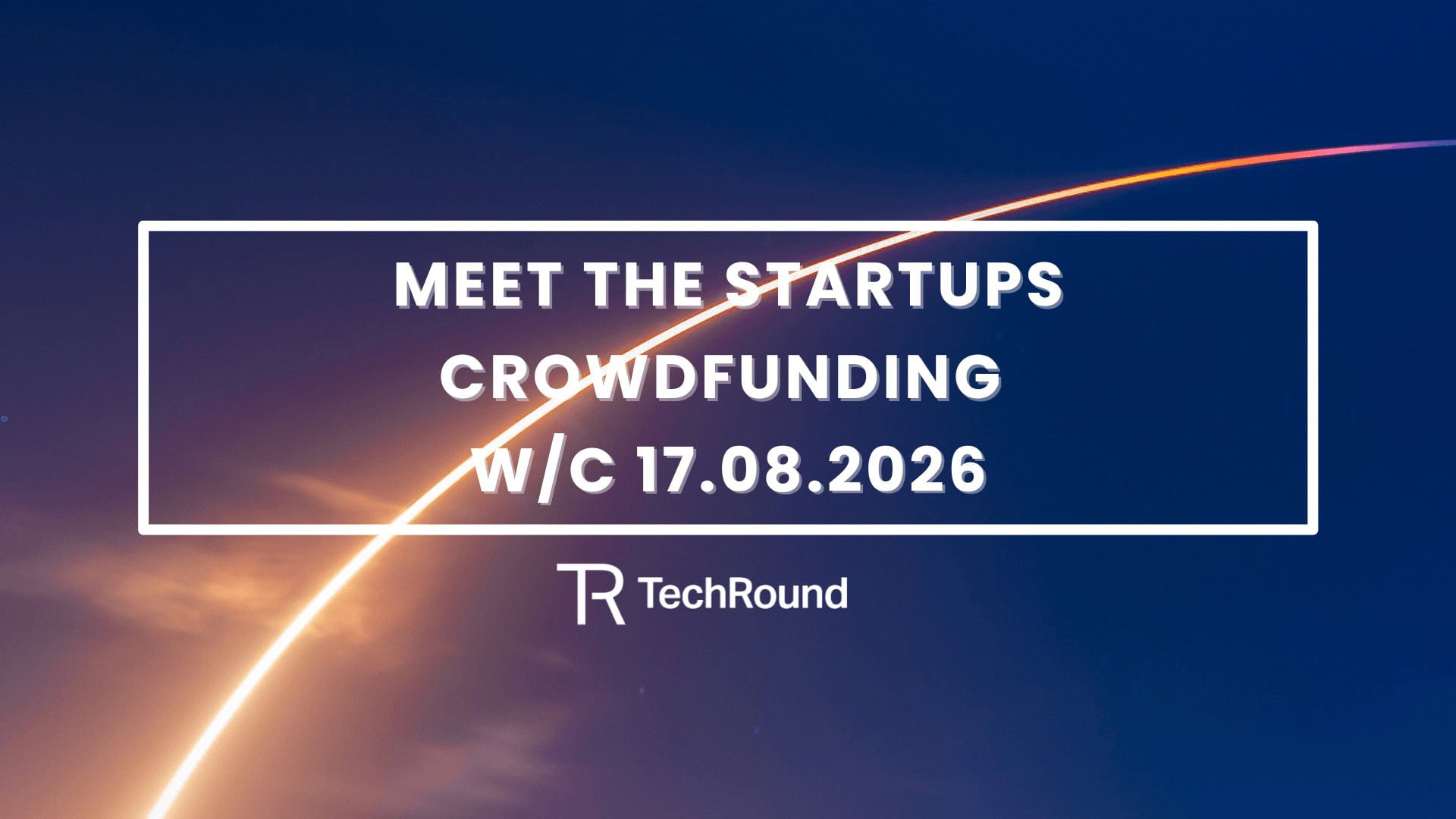 Meet The Startups Crowdfunding w/c 17.08.2026 Meet The Startups Crowdfunding w/c 17.08.2026